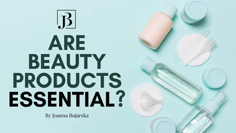 Are beauty products essential - Joanna Bojarska - Beauty Expert blog