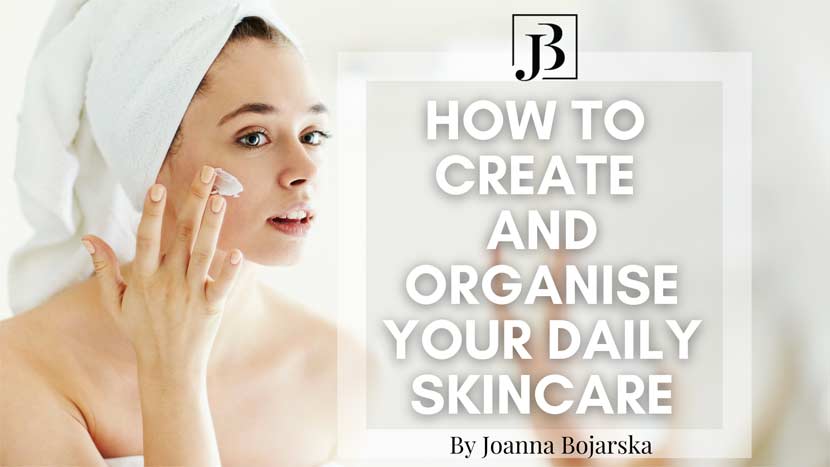 How to create and organise your daily skincare - Blog - Joanna Bojarska - Beauty Expert