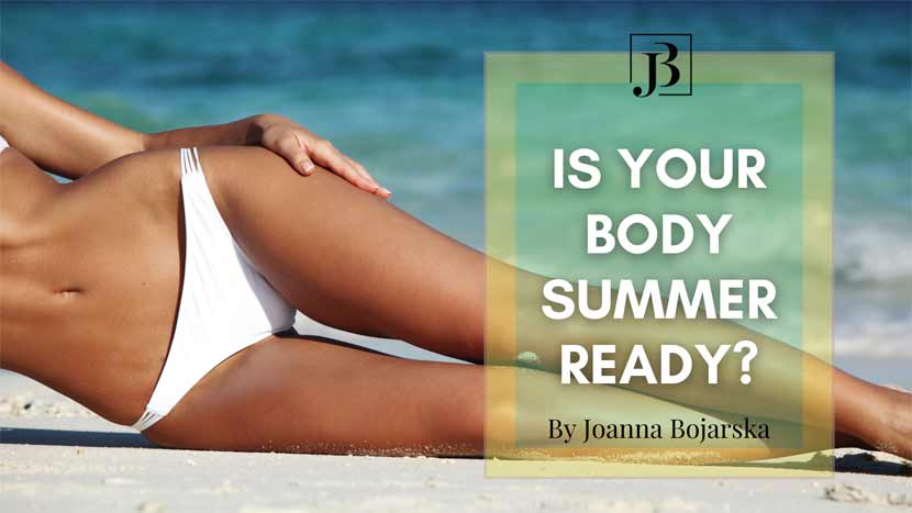 Is your body summer ready? - Blog - Joanna Bojarska - Beauty Expert