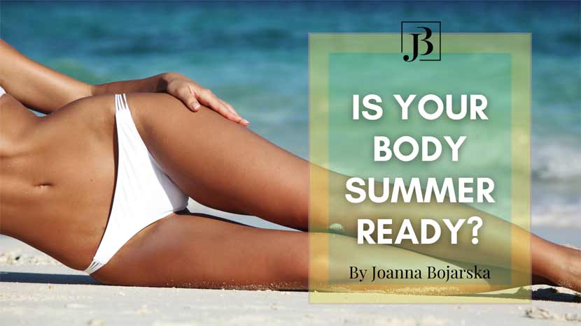 Is your body summer ready? – Blog – Joanna Bojarska – Beauty Expert Is your body summer ready? - Blog - Joanna Bojarska - Beauty Expert