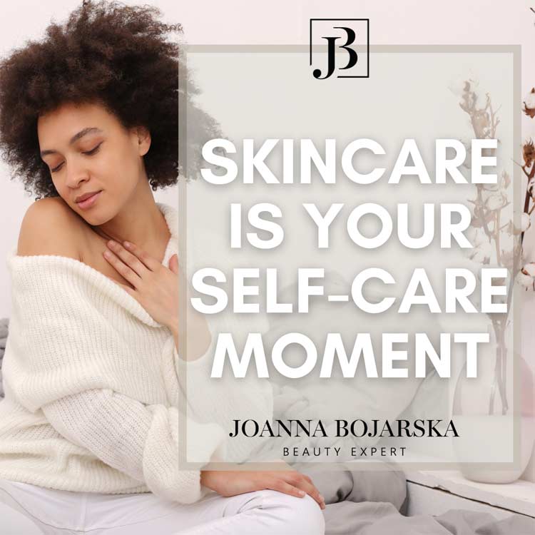 Skincare is your self-care moment - Blog - Joanna Bojarska - Beauty Expert
